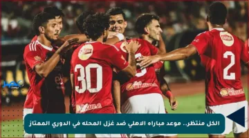 الكل منتظر.. موعد مباراة الأهلي ضد غزل المحلة في الدوري الممتاز